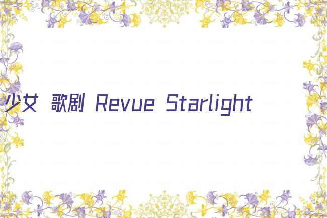 少女☆歌剧 Revue Starlight剧照